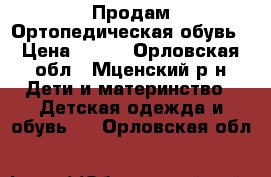 Продам Ортопедическая обувь › Цена ­ 700 - Орловская обл., Мценский р-н Дети и материнство » Детская одежда и обувь   . Орловская обл.